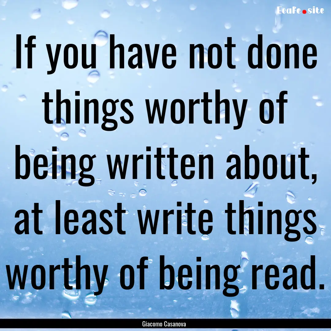 If you have not done things worthy of being.... : Quote by Giacomo Casanova