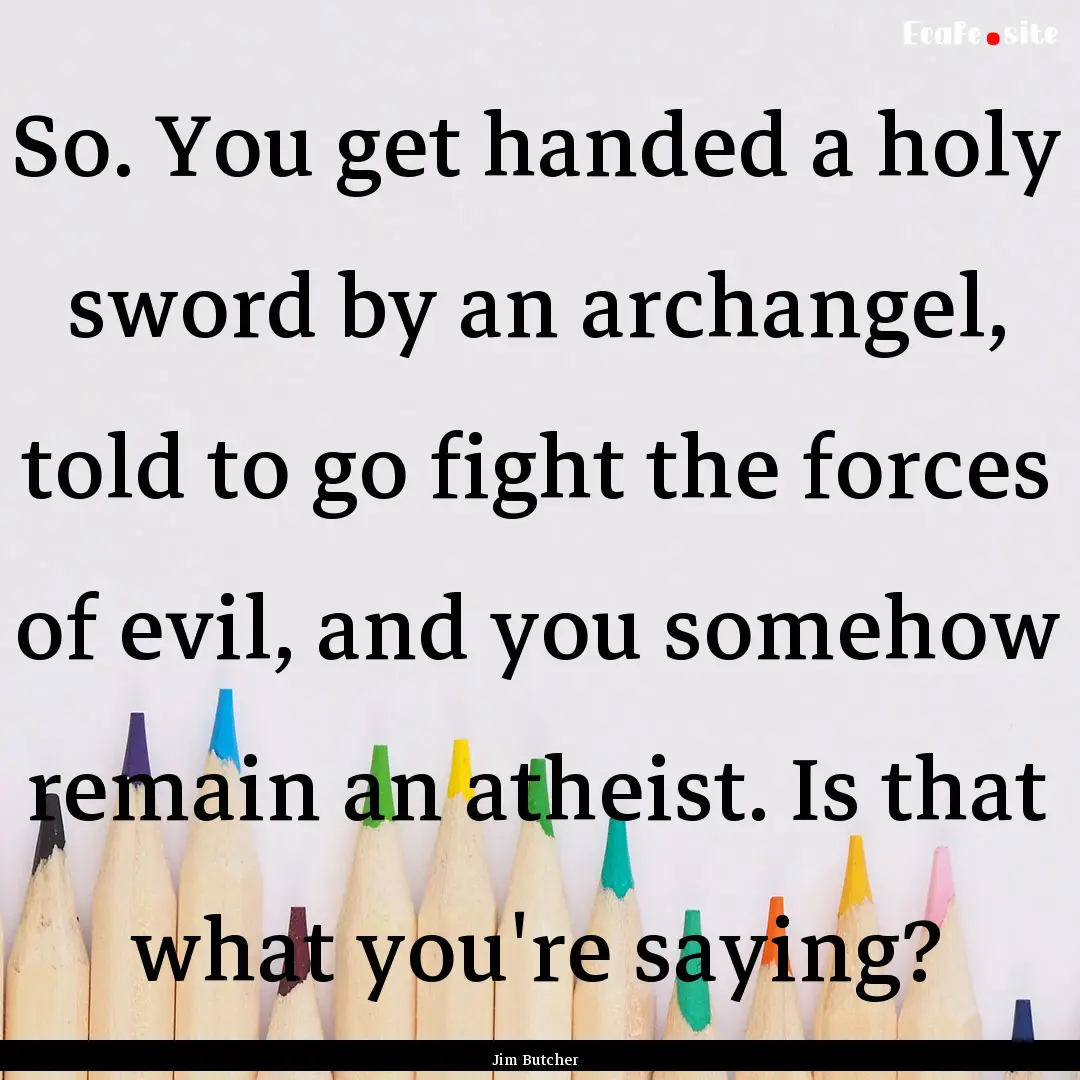 So. You get handed a holy sword by an archangel,.... : Quote by Jim Butcher