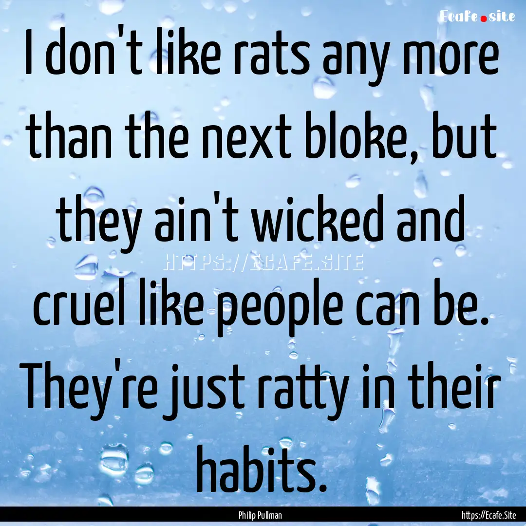 I don't like rats any more than the next.... : Quote by Philip Pullman