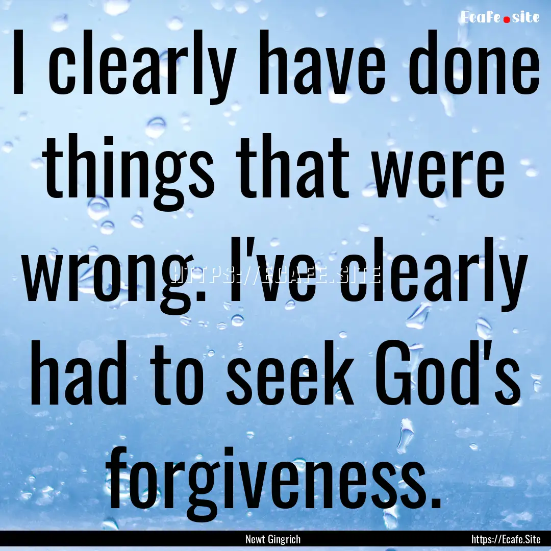 I clearly have done things that were wrong..... : Quote by Newt Gingrich