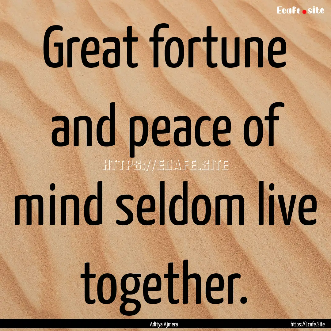 Great fortune and peace of mind seldom live.... : Quote by Aditya Ajmera