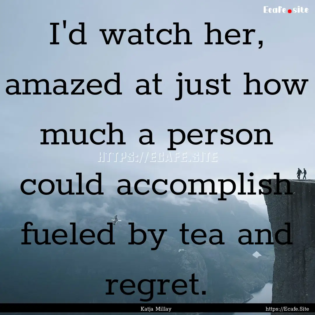 I'd watch her, amazed at just how much a.... : Quote by Katja Millay