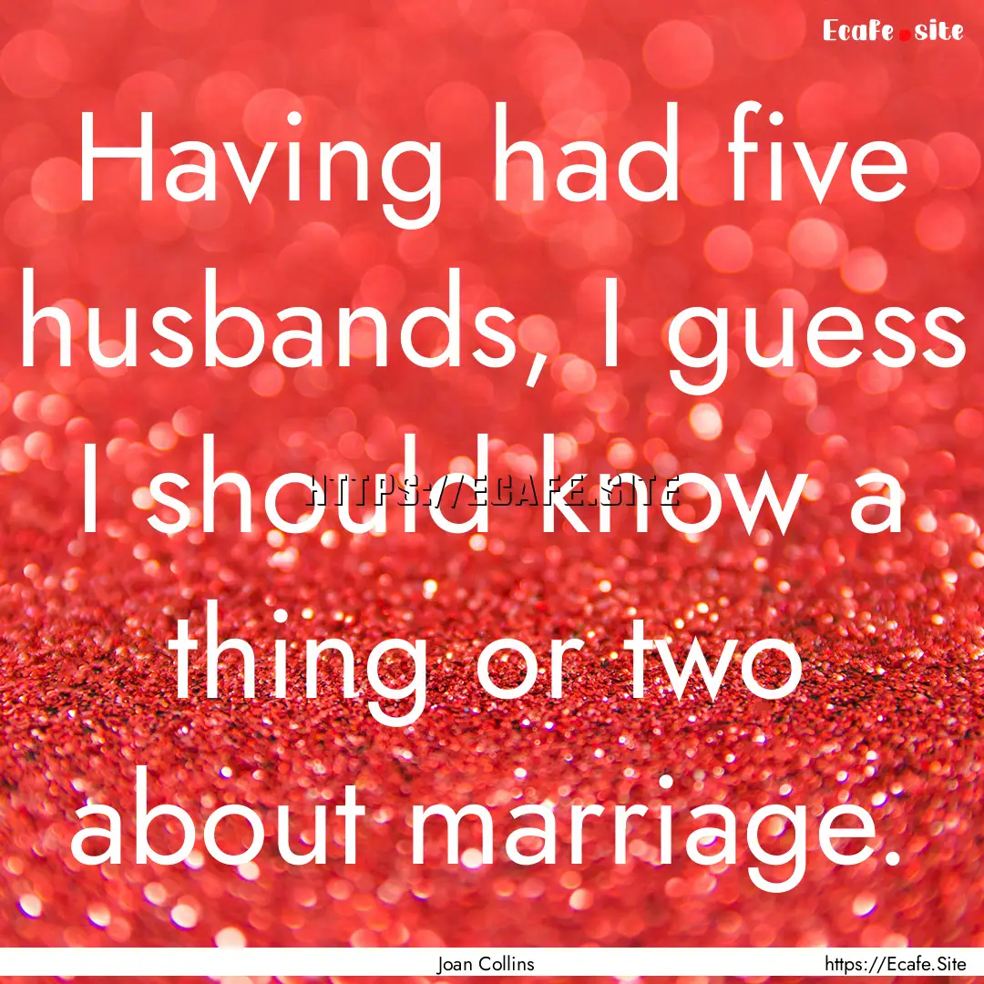 Having had five husbands, I guess I should.... : Quote by Joan Collins