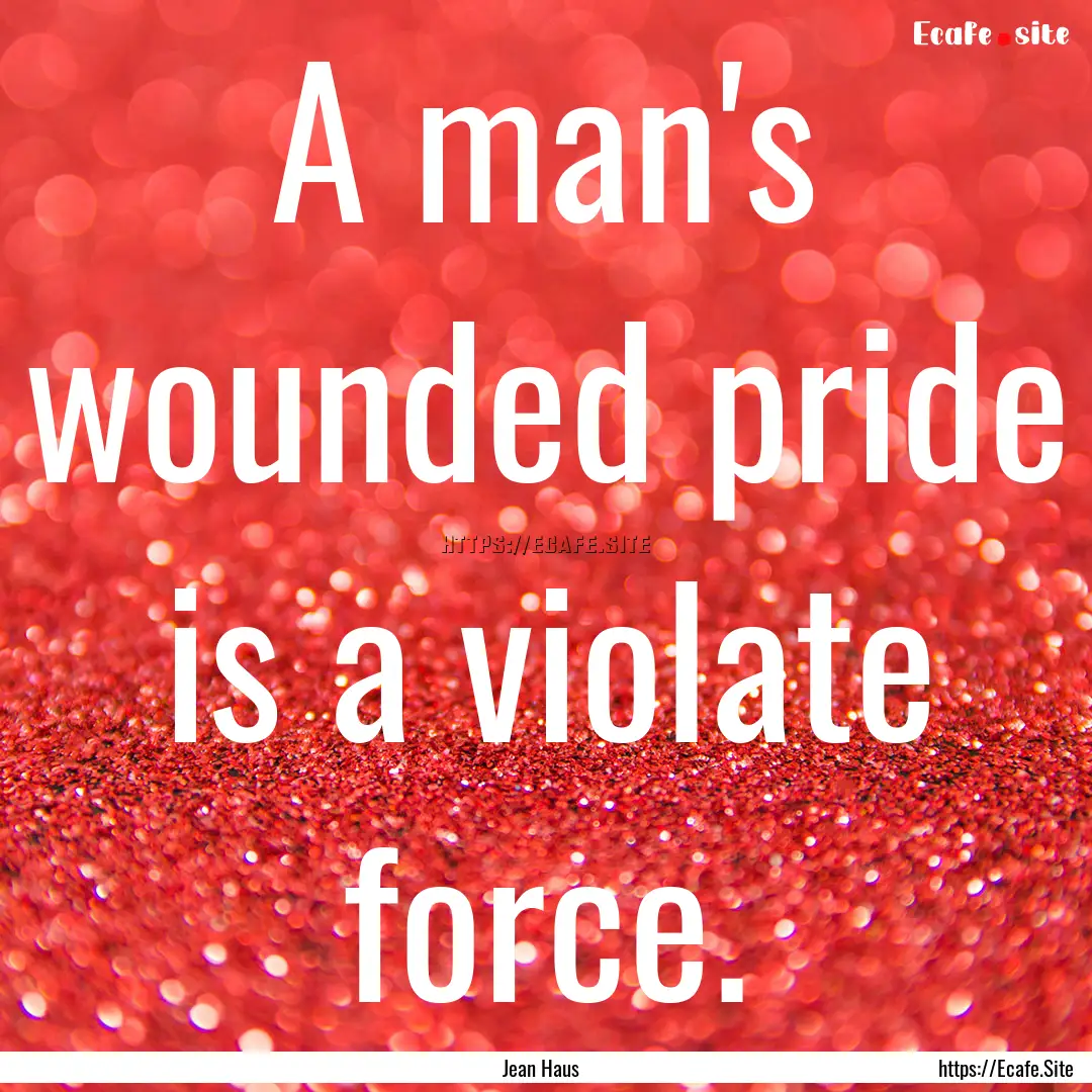 A man's wounded pride is a violate force..... : Quote by Jean Haus