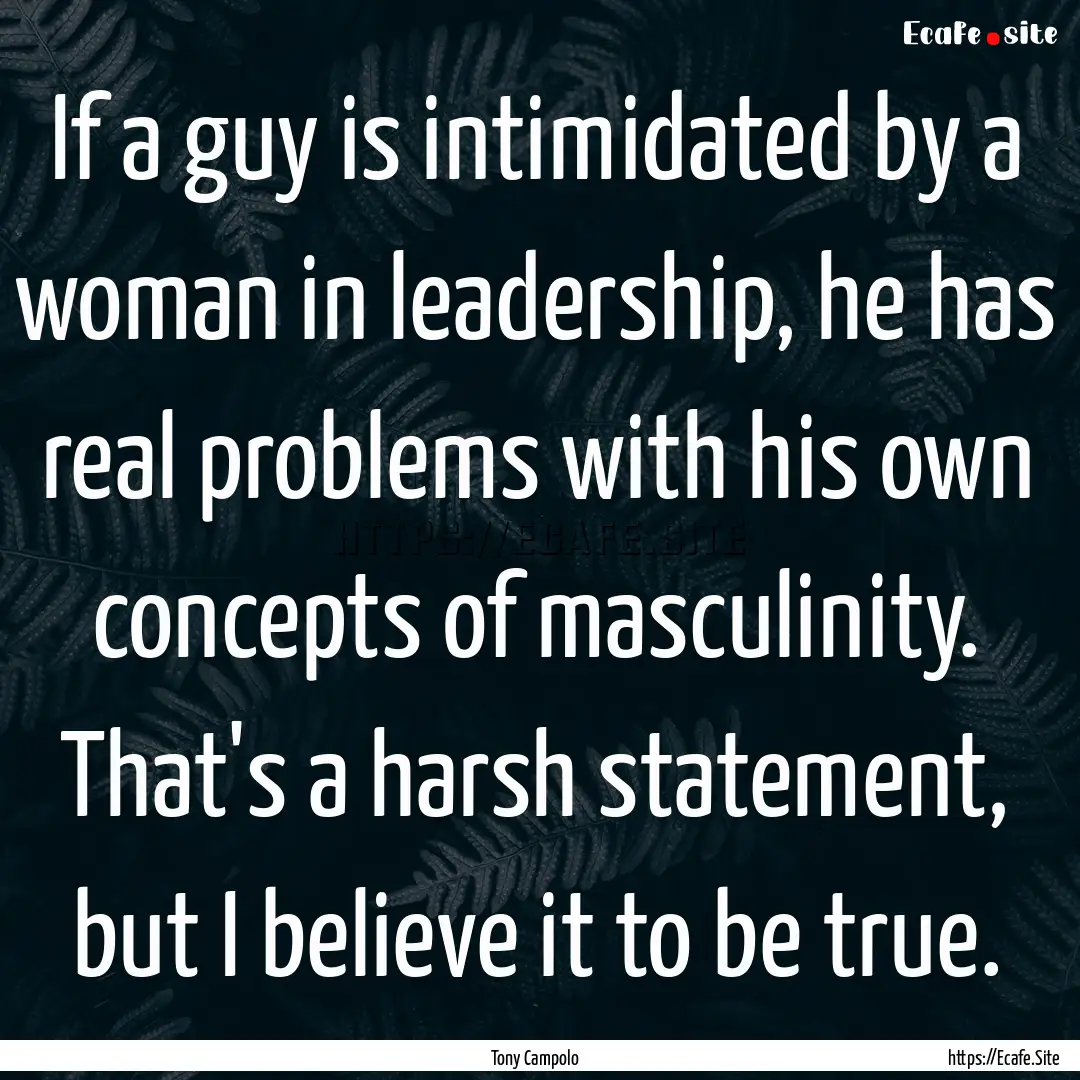 If a guy is intimidated by a woman in leadership,.... : Quote by Tony Campolo