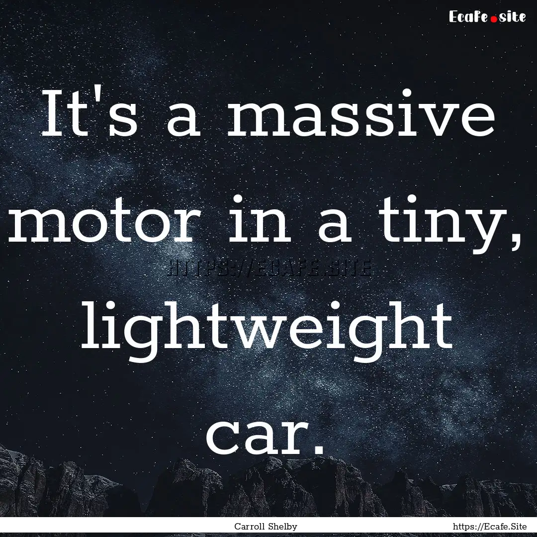 It's a massive motor in a tiny, lightweight.... : Quote by Carroll Shelby