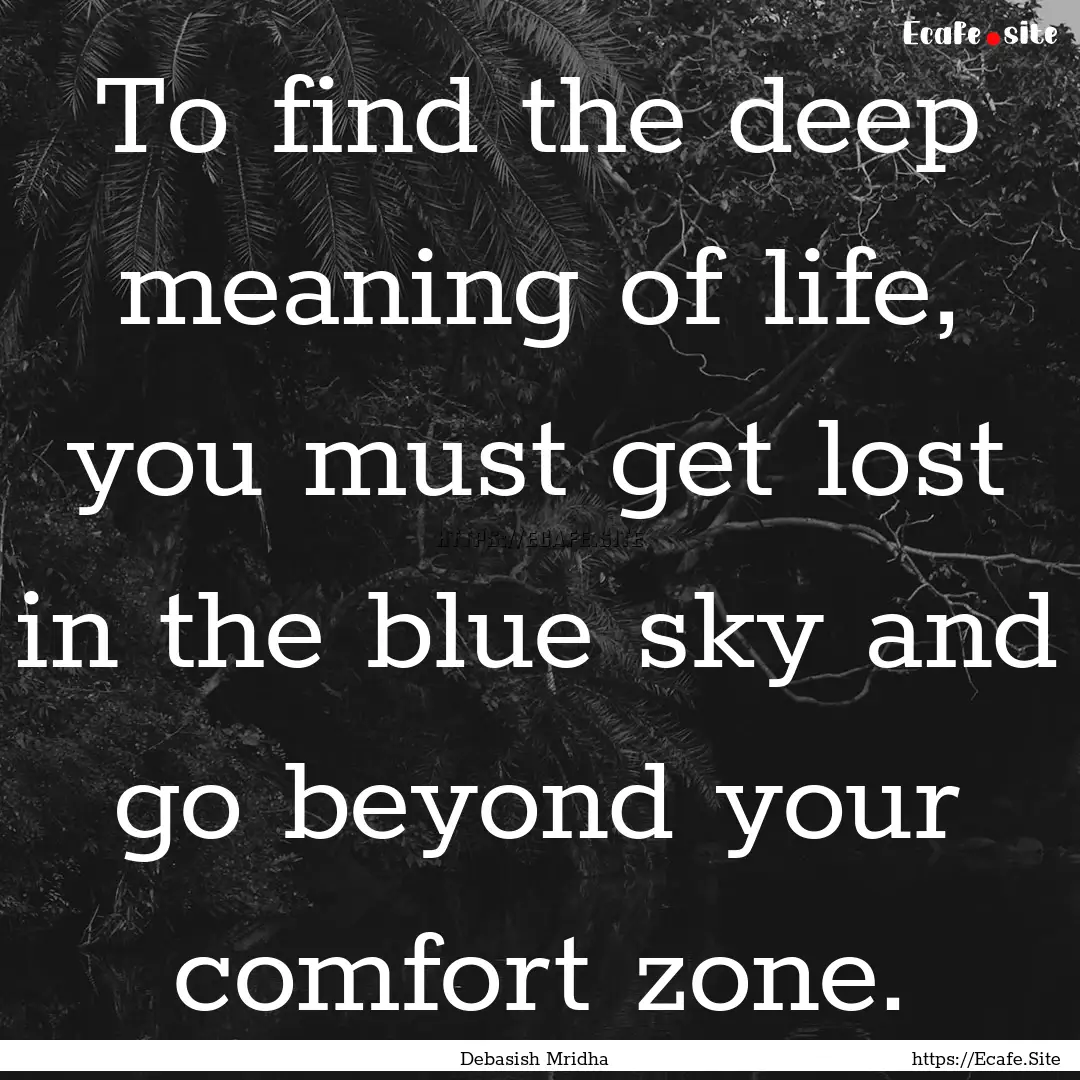 To find the deep meaning of life, you must.... : Quote by Debasish Mridha