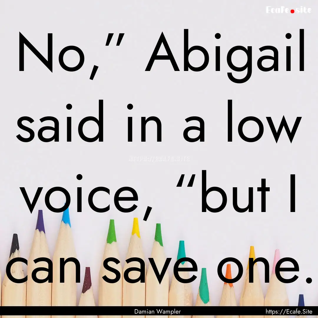 No,” Abigail said in a low voice, “but.... : Quote by Damian Wampler