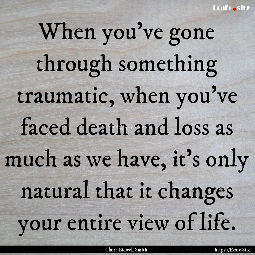 When you've gone through something traumatic,.... : Quote by Claire Bidwell Smith