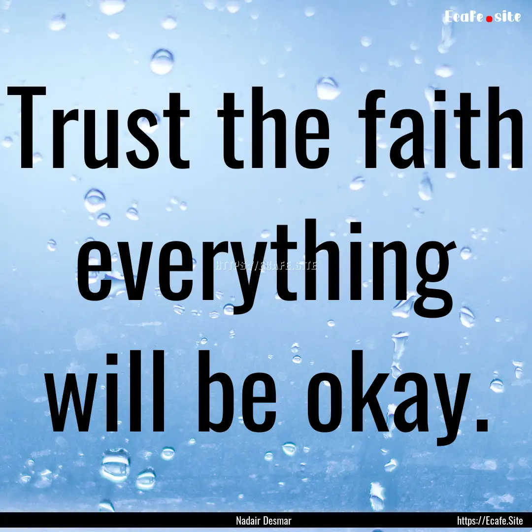 Trust the faith everything will be okay. : Quote by Nadair Desmar