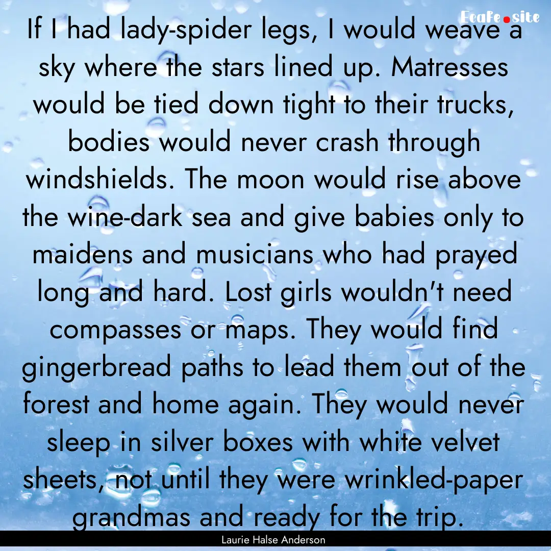 If I had lady-spider legs, I would weave.... : Quote by Laurie Halse Anderson