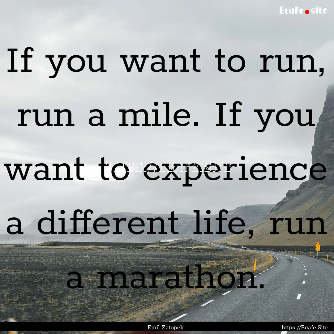 If you want to run, run a mile. If you want.... : Quote by Emil Zatopek