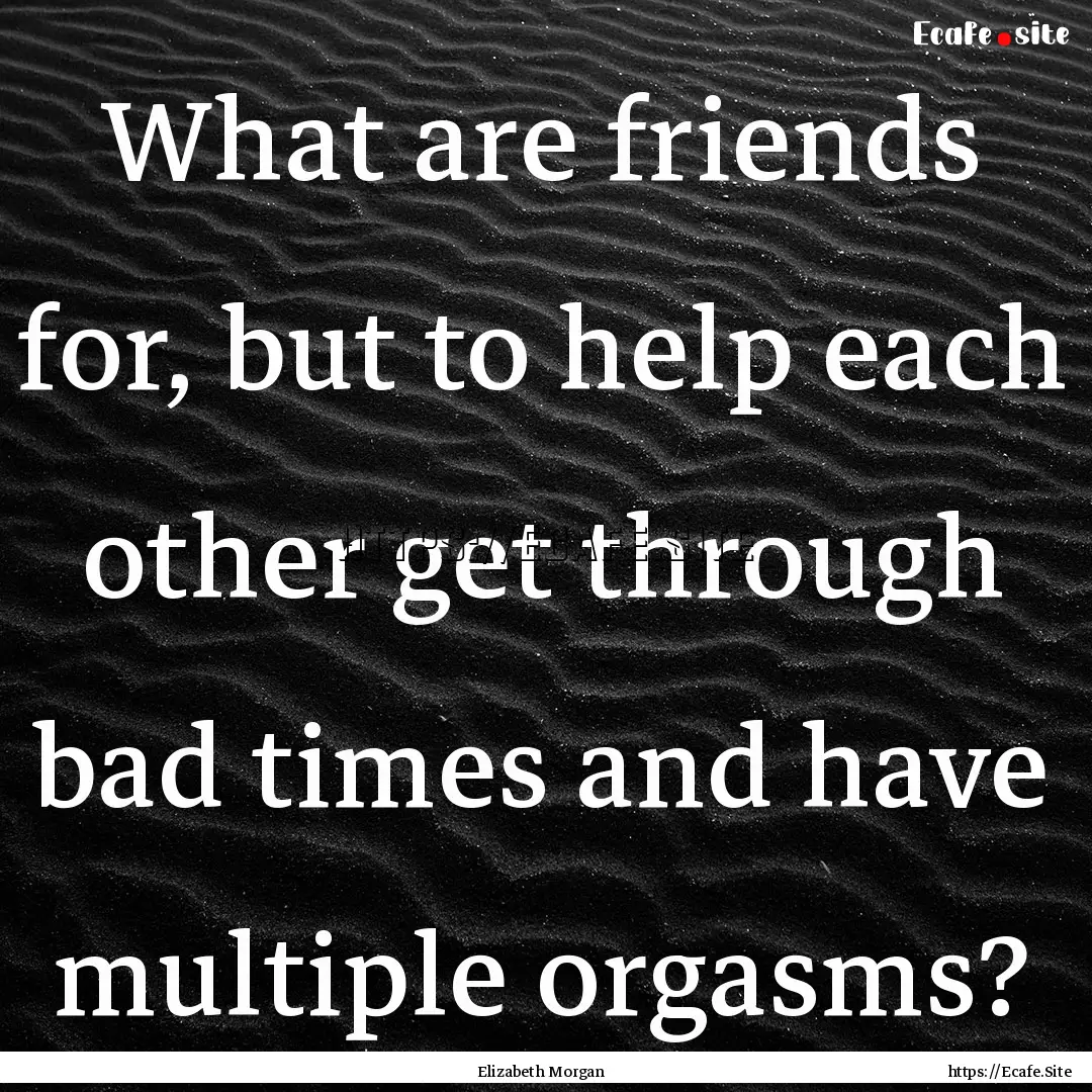 What are friends for, but to help each other.... : Quote by Elizabeth Morgan