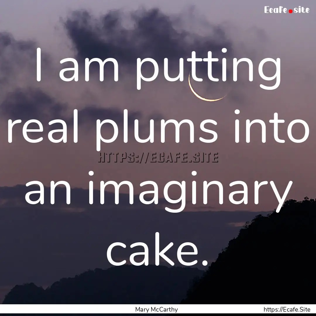 I am putting real plums into an imaginary.... : Quote by Mary McCarthy