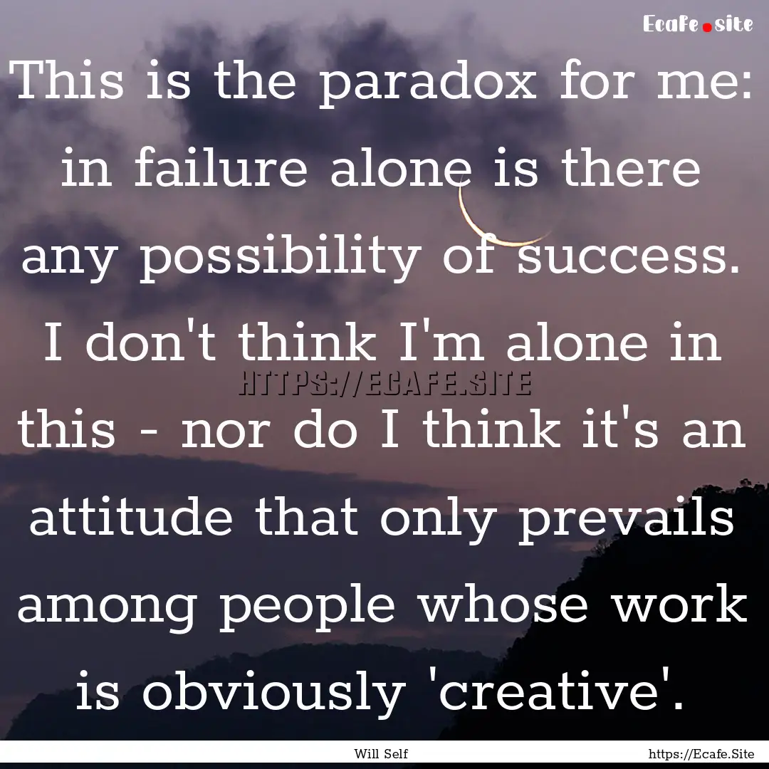 This is the paradox for me: in failure alone.... : Quote by Will Self