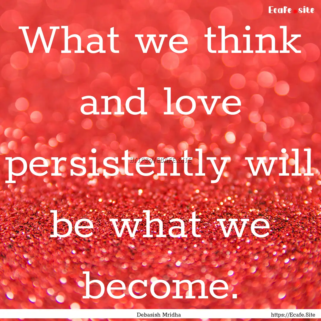 What we think and love persistently will.... : Quote by Debasish Mridha