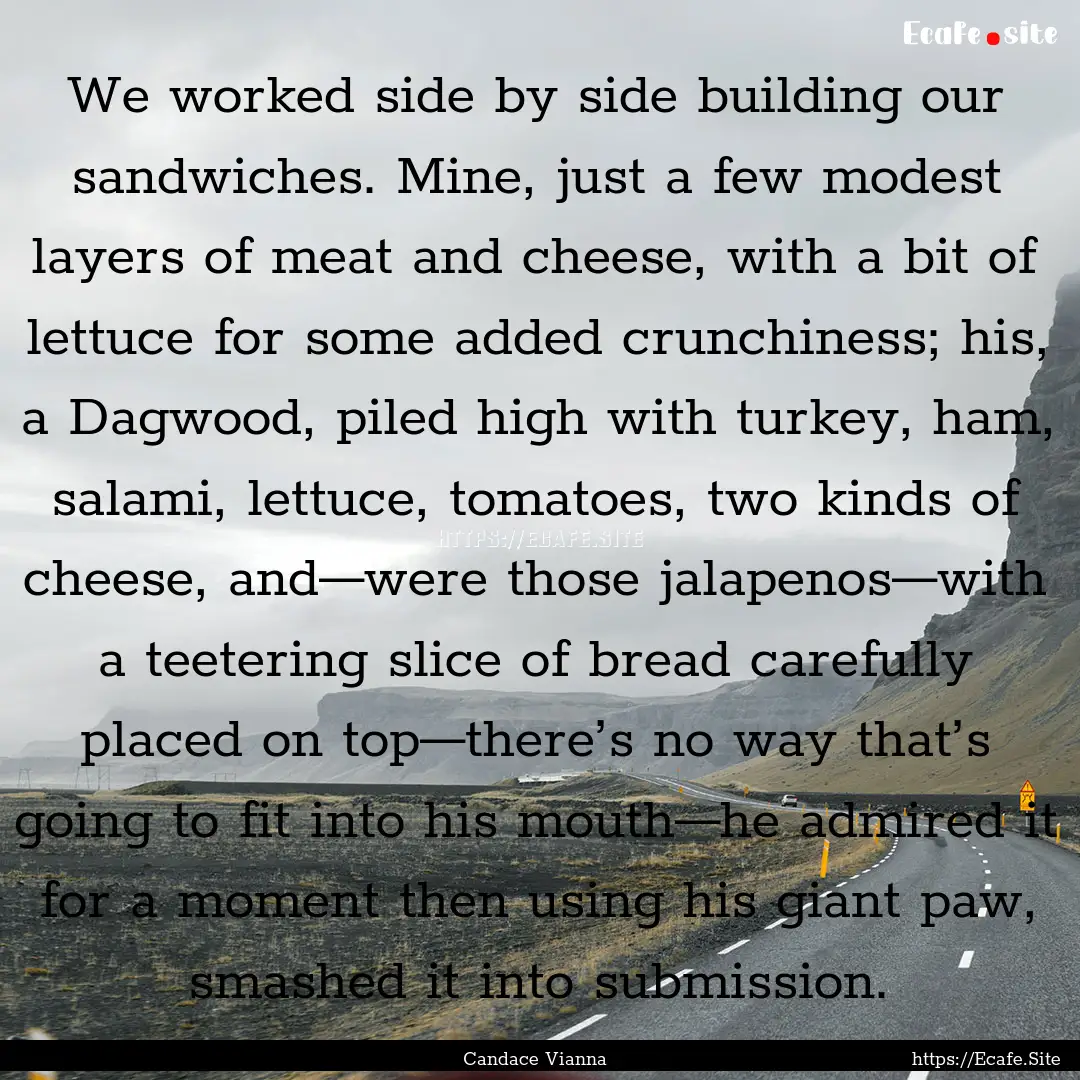 We worked side by side building our sandwiches..... : Quote by Candace Vianna