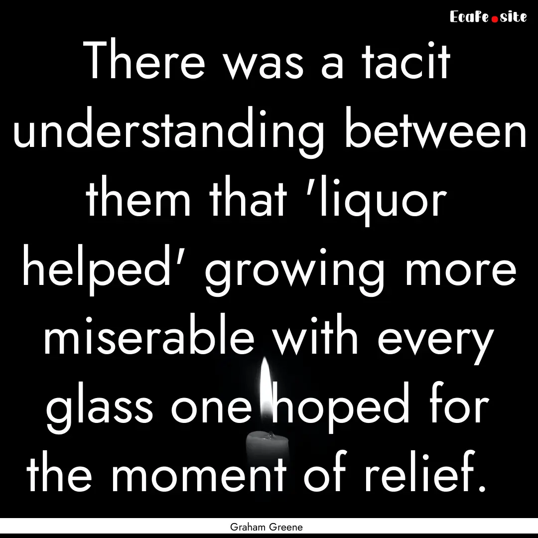 There was a tacit understanding between them.... : Quote by Graham Greene