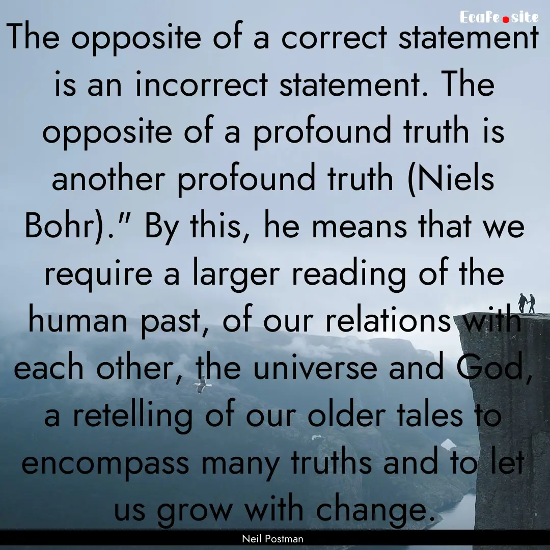 The opposite of a correct statement is an.... : Quote by Neil Postman