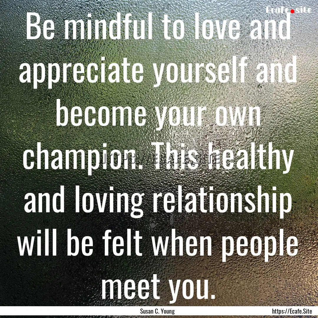 Be mindful to love and appreciate yourself.... : Quote by Susan C. Young