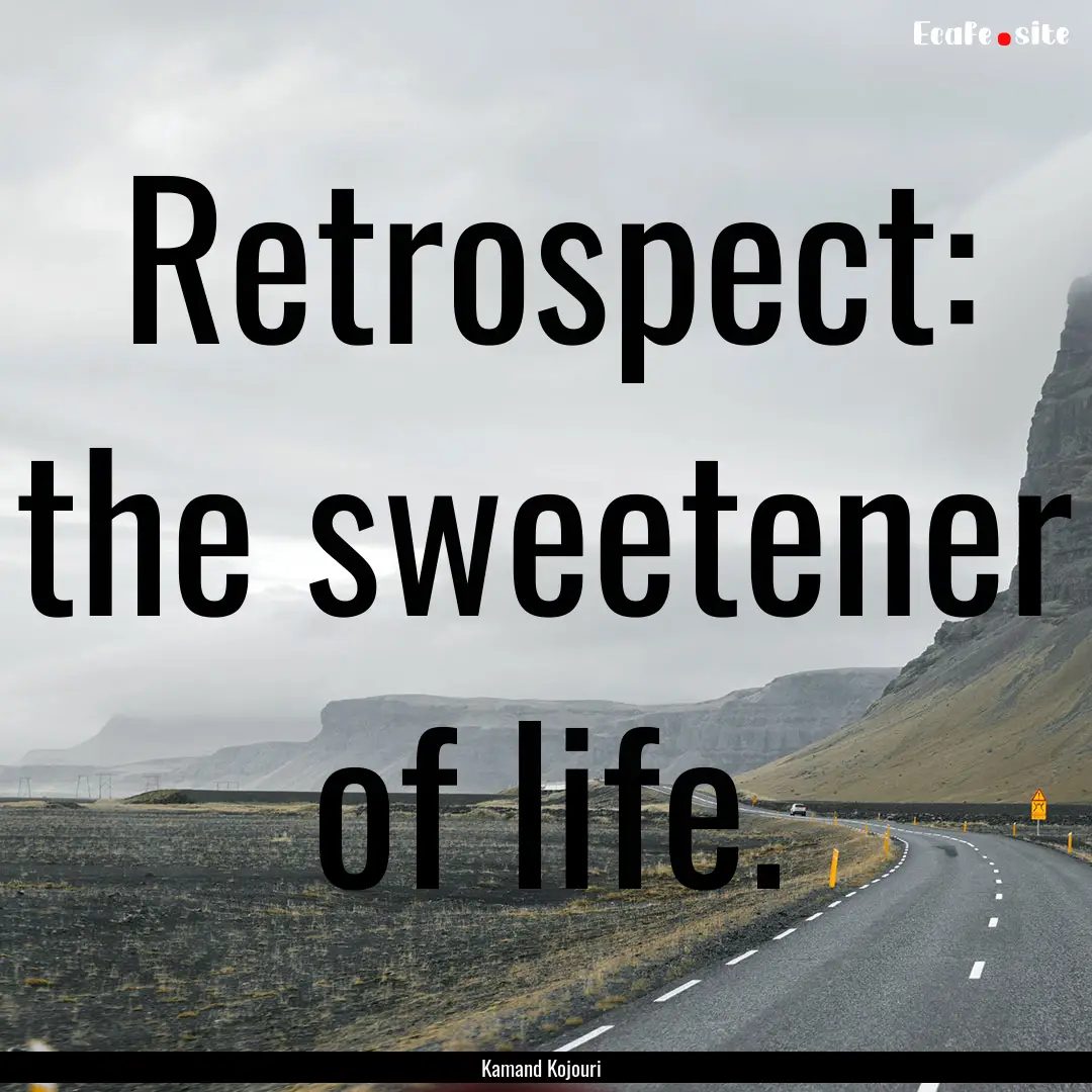 Retrospect: the sweetener of life. : Quote by Kamand Kojouri