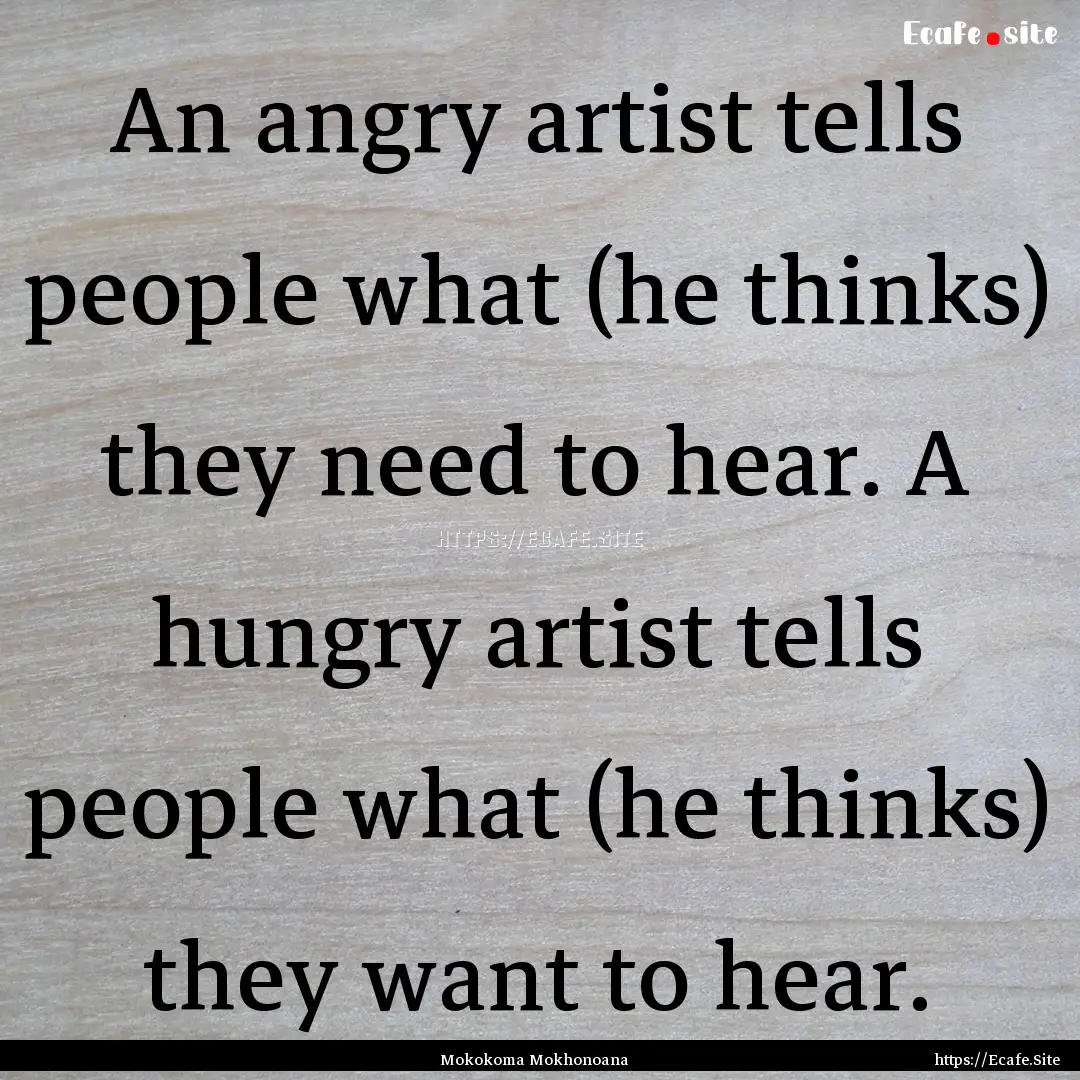 An angry artist tells people what (he thinks).... : Quote by Mokokoma Mokhonoana