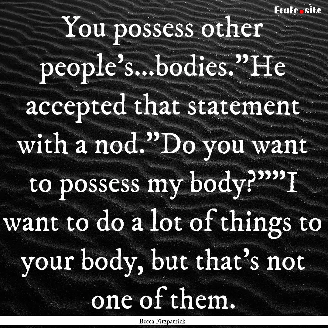 You possess other people's...bodies.