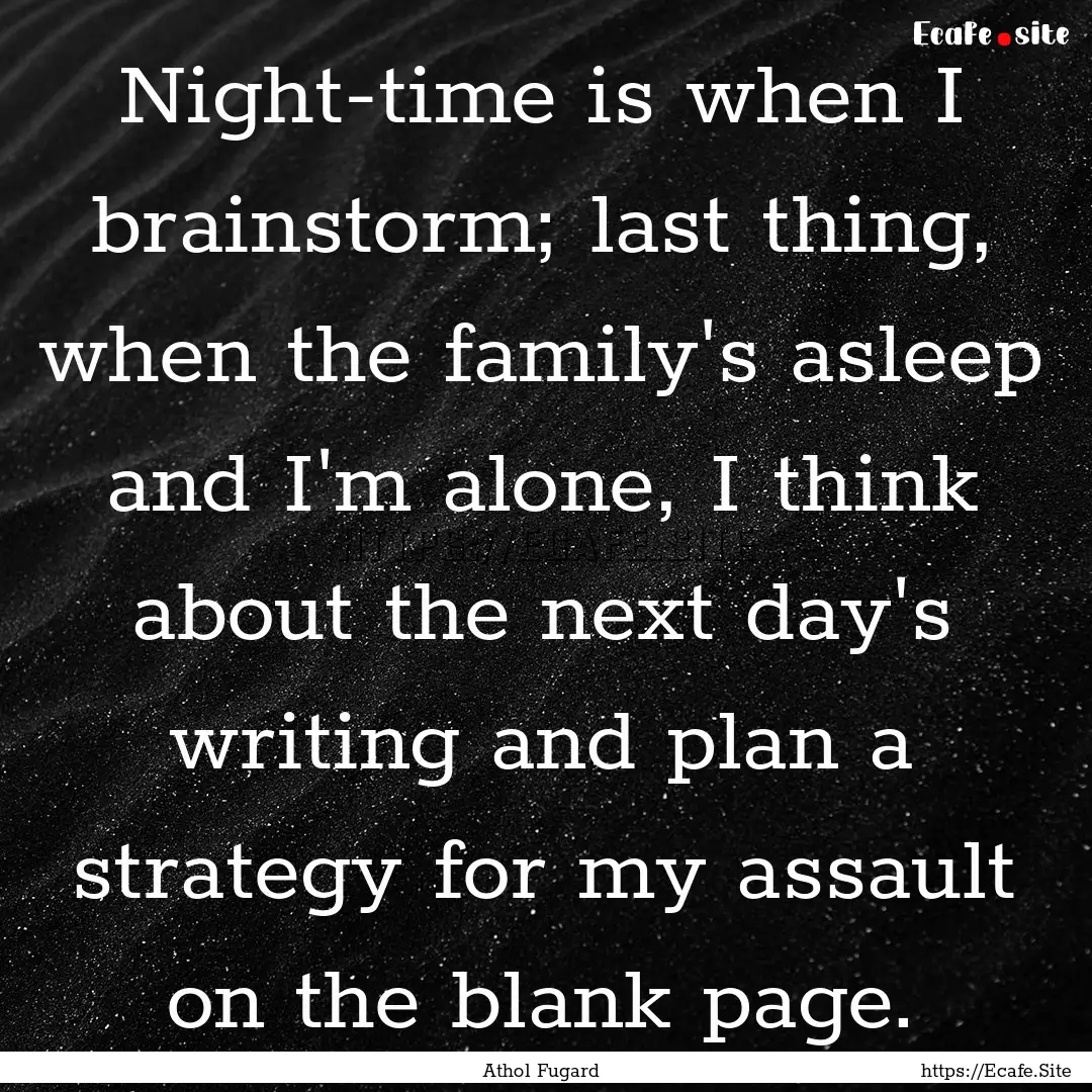 Night-time is when I brainstorm; last thing,.... : Quote by Athol Fugard