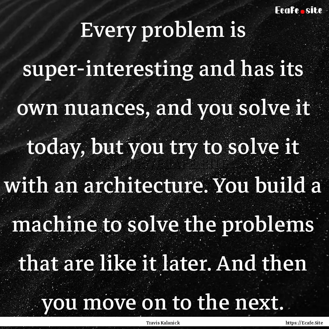 Every problem is super-interesting and has.... : Quote by Travis Kalanick