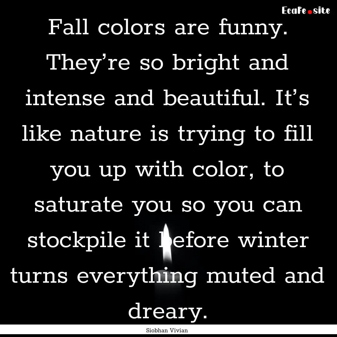 Fall colors are funny. They’re so bright.... : Quote by Siobhan Vivian