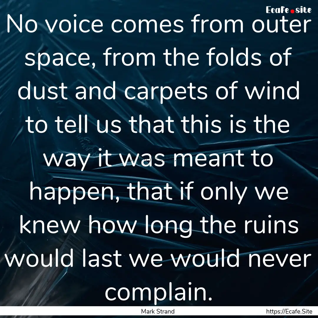 No voice comes from outer space, from the.... : Quote by Mark Strand