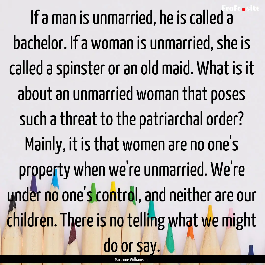 If a man is unmarried, he is called a bachelor..... : Quote by Marianne Williamson