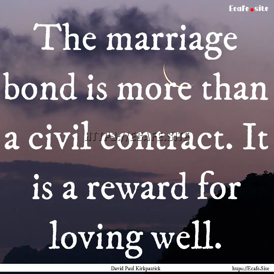 The marriage bond is more than a civil contract..... : Quote by David Paul Kirkpatrick