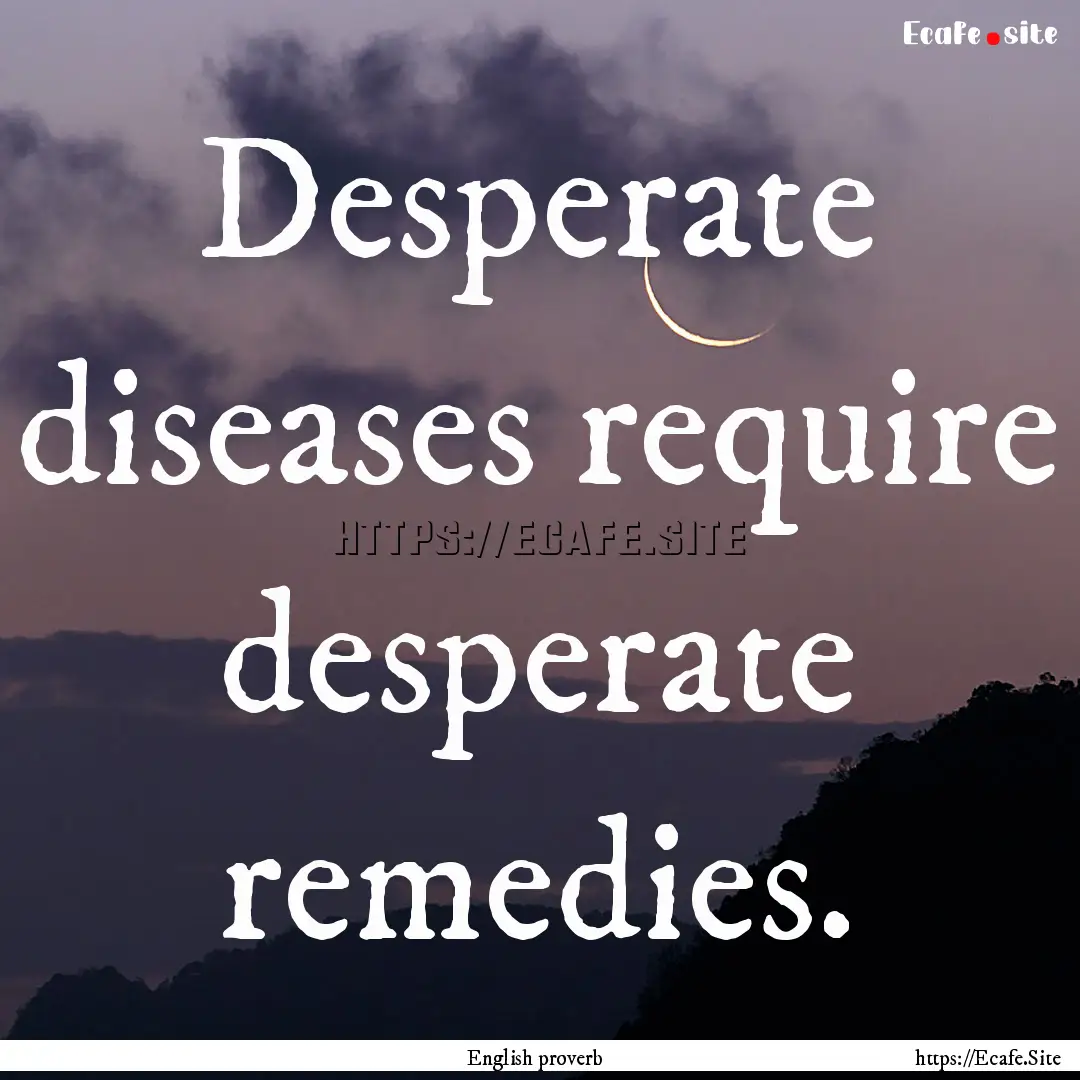 Desperate diseases require desperate remedies..... : Quote by English proverb