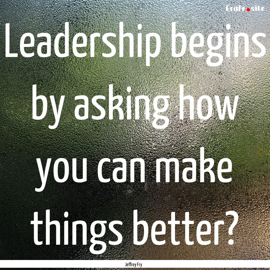 Leadership begins by asking how you can make.... : Quote by Jeffrey Fry