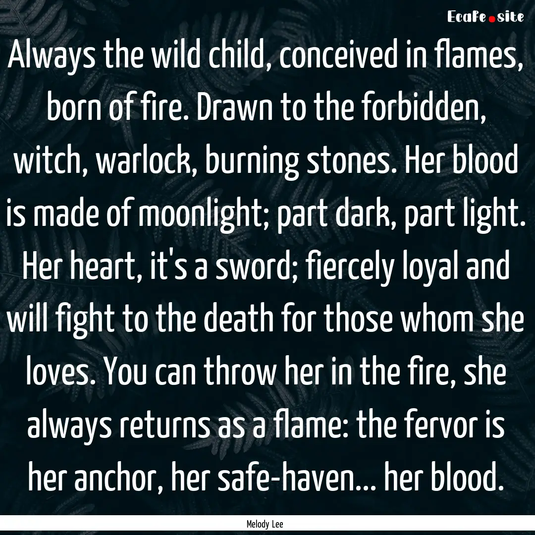 Always the wild child, conceived in flames,.... : Quote by Melody Lee