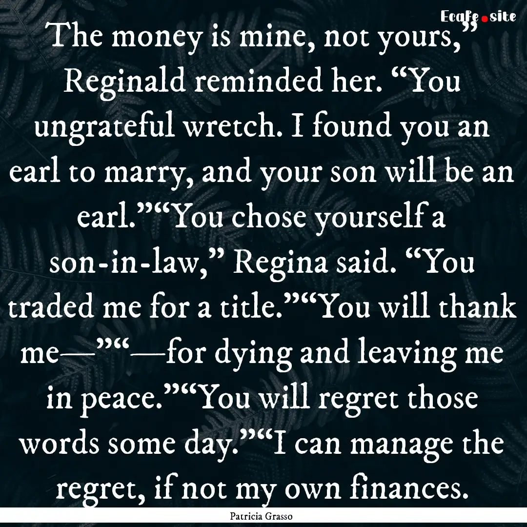 The money is mine, not yours,” Reginald.... : Quote by Patricia Grasso