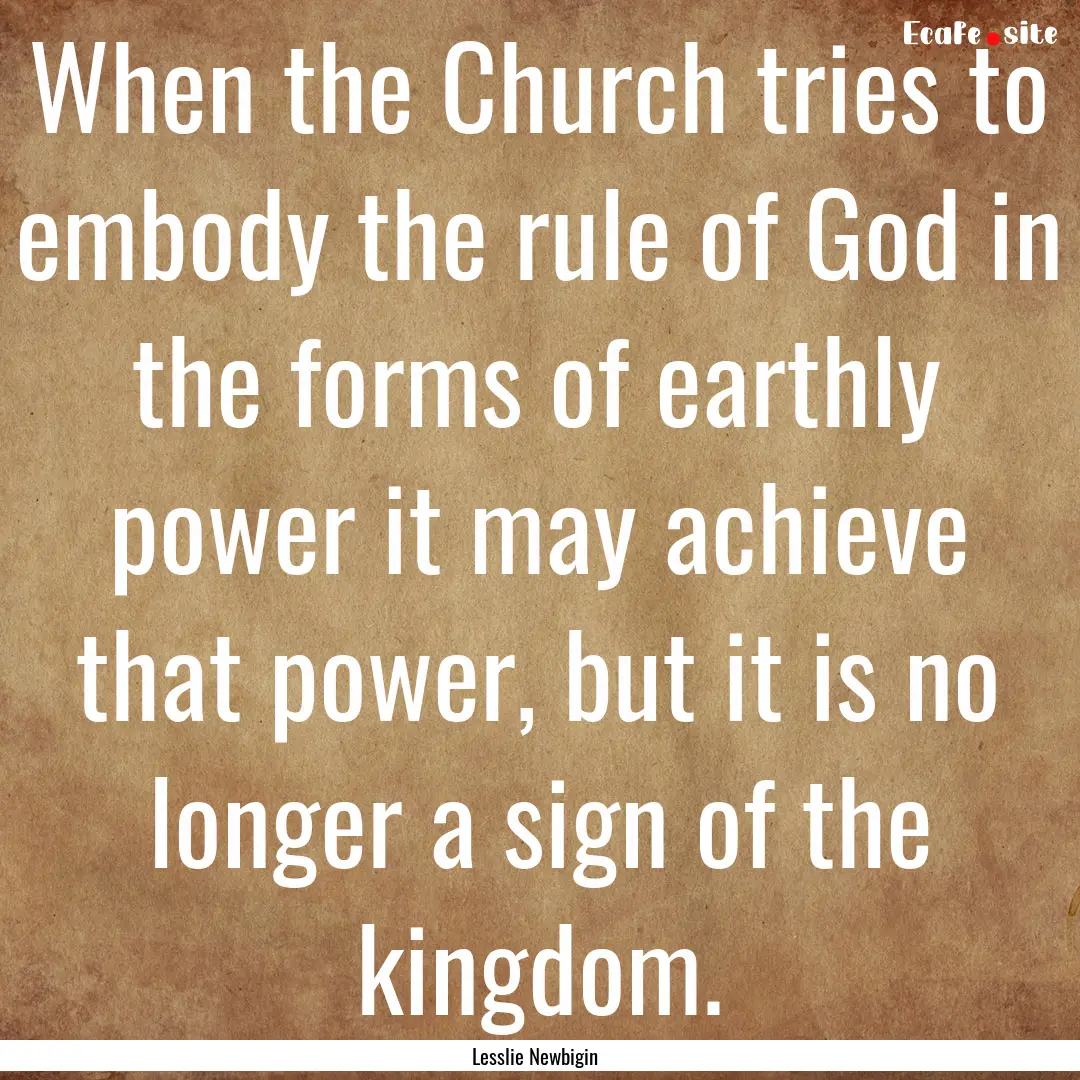 When the Church tries to embody the rule.... : Quote by Lesslie Newbigin