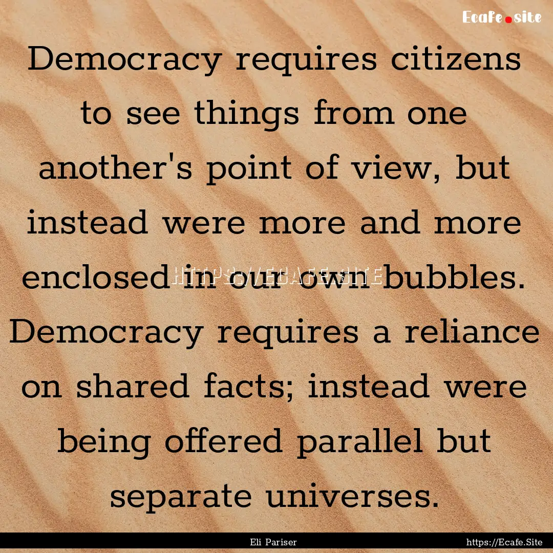 Democracy requires citizens to see things.... : Quote by Eli Pariser