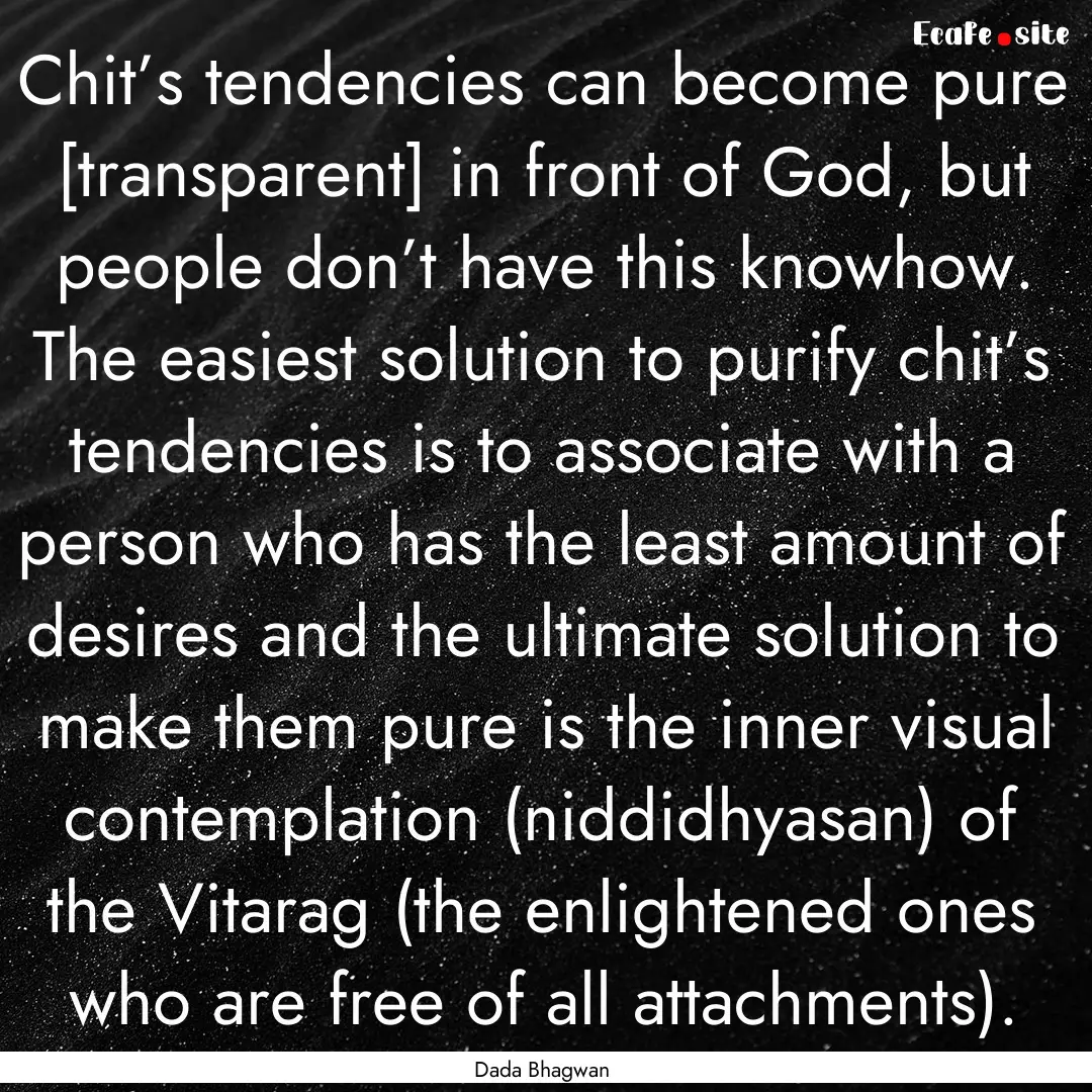 Chit’s tendencies can become pure [transparent].... : Quote by Dada Bhagwan