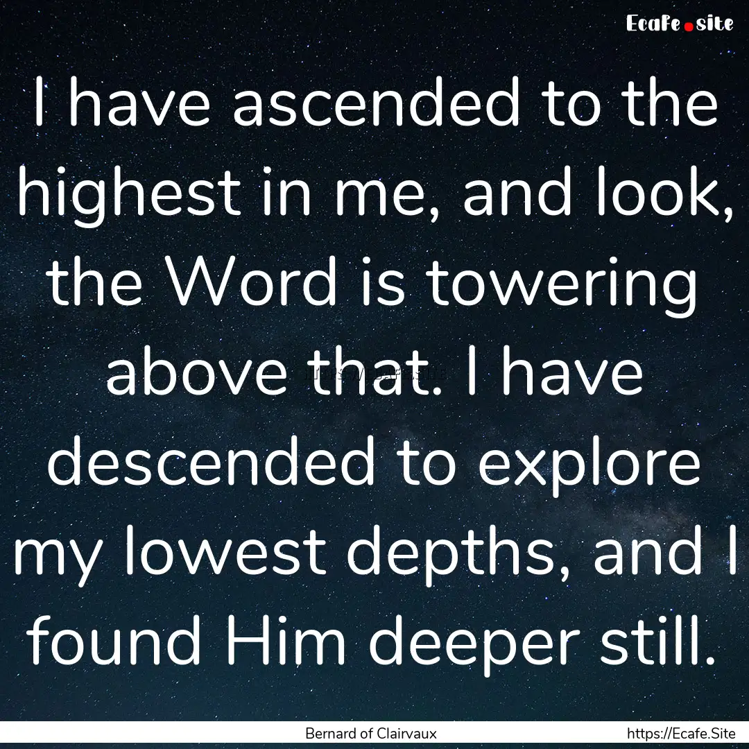 I have ascended to the highest in me, and.... : Quote by Bernard of Clairvaux