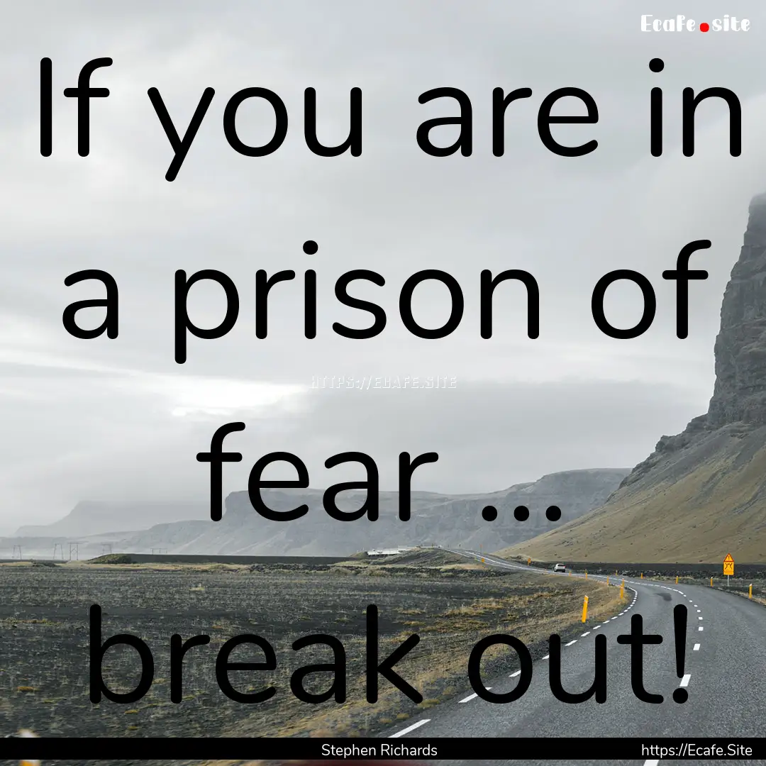 If you are in a prison of fear ... break.... : Quote by Stephen Richards