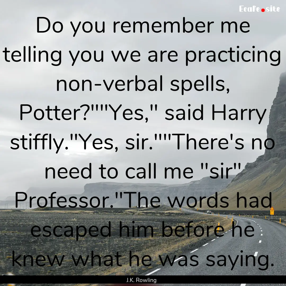 Do you remember me telling you we are practicing.... : Quote by J.K. Rowling