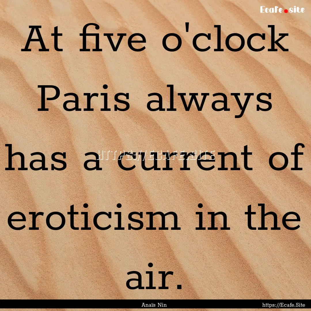 At five o'clock Paris always has a current.... : Quote by Anaïs Nin