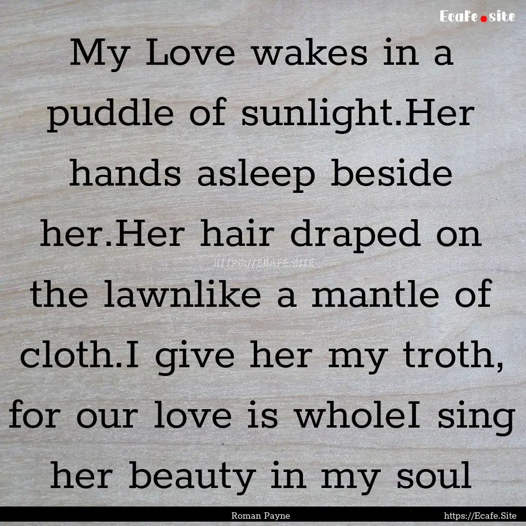 My Love wakes in a puddle of sunlight.Her.... : Quote by Roman Payne