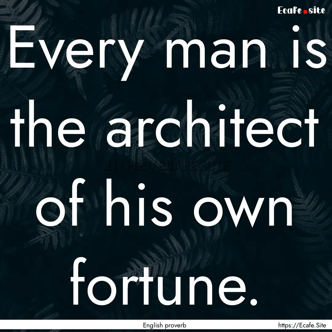 Every man is the architect of his own fortune..... : Quote by English proverb