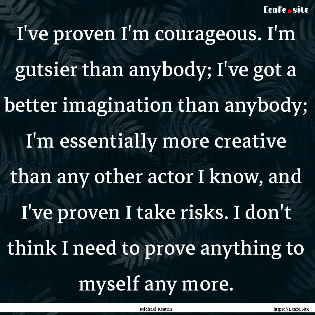 I've proven I'm courageous. I'm gutsier than.... : Quote by Michael Keaton