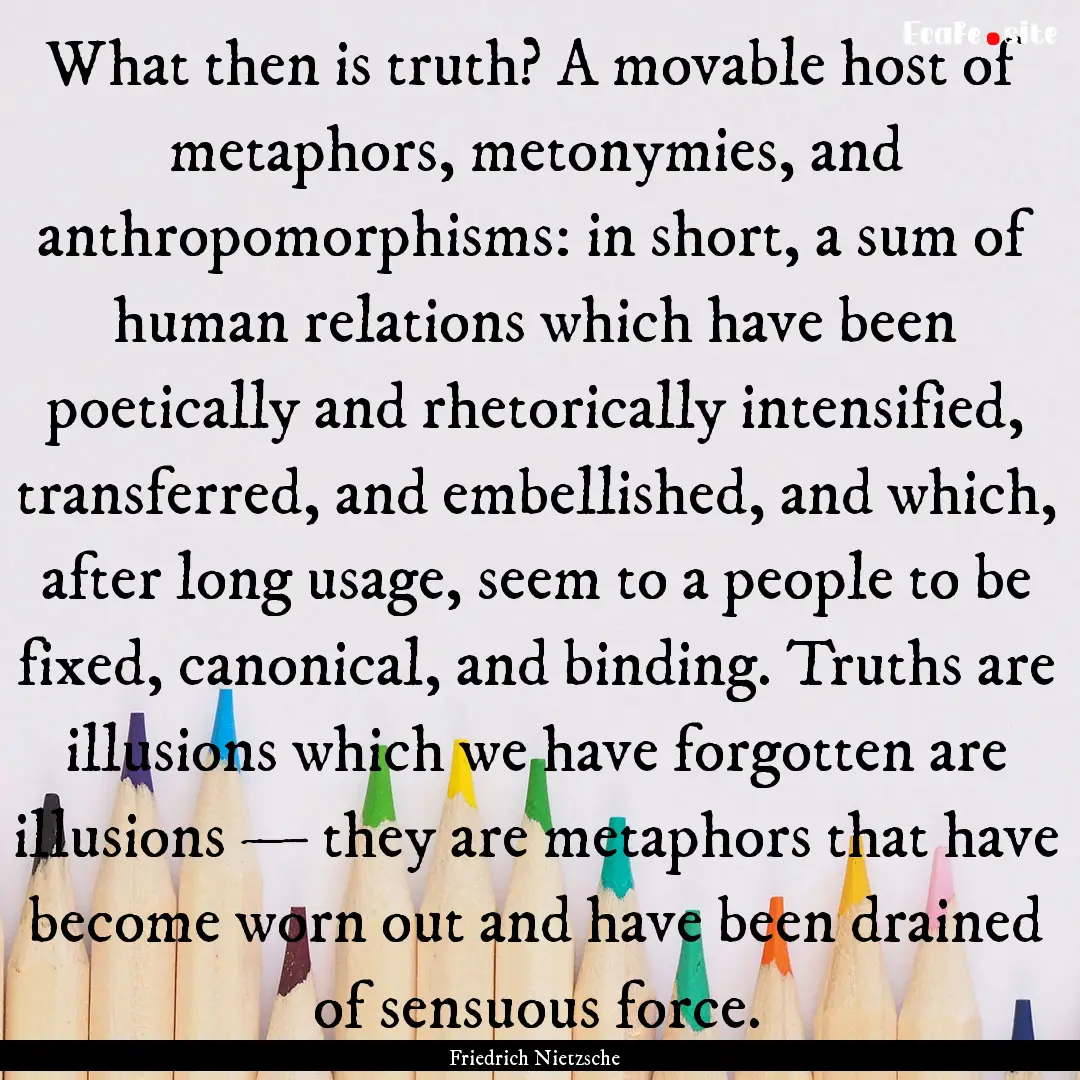 What then is truth? A movable host of metaphors,.... : Quote by Friedrich Nietzsche