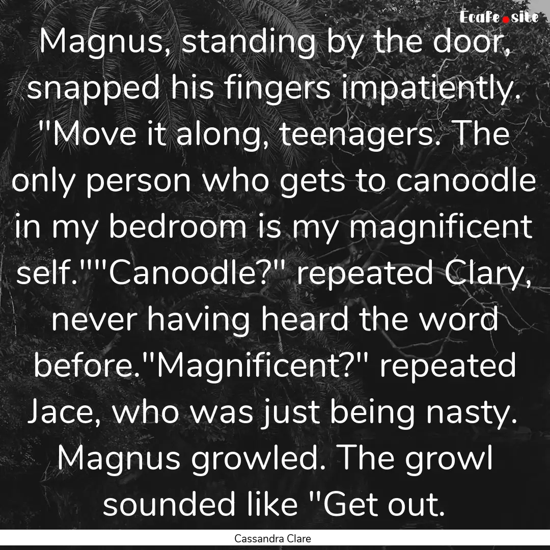 Magnus, standing by the door, snapped his.... : Quote by Cassandra Clare