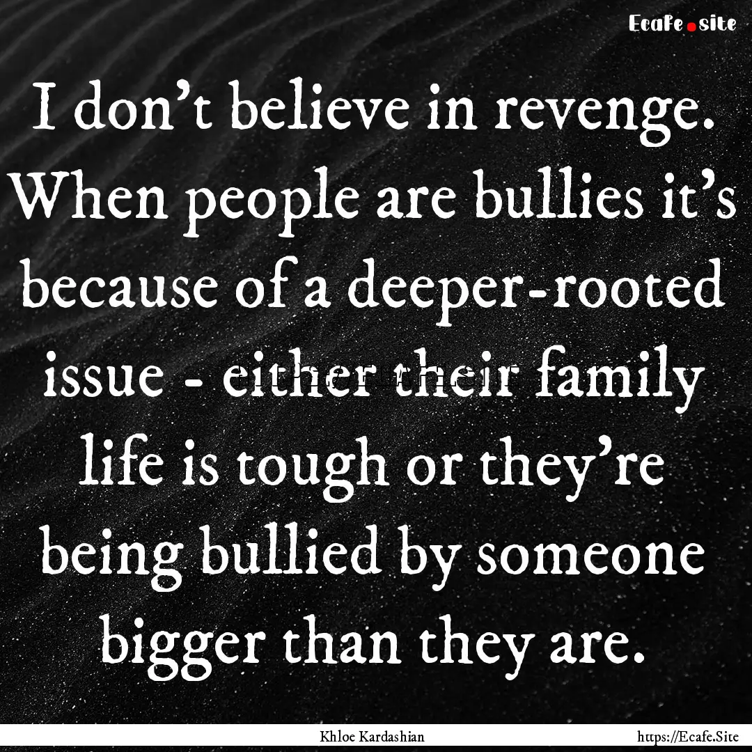 I don't believe in revenge. When people are.... : Quote by Khloe Kardashian